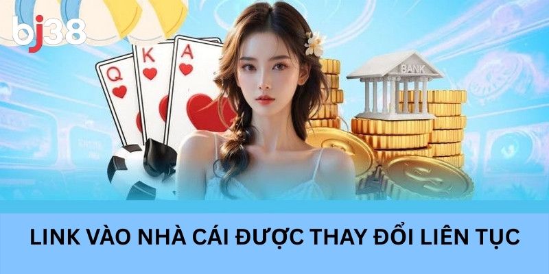 Link vào nhà cái được thay đổi liên tục